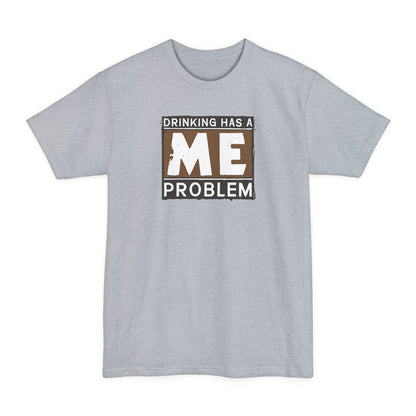 Drinking Has A Me Problem - Men's Tall T-Shirt