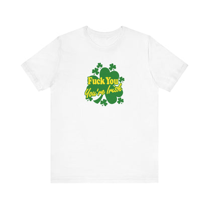 Fuck You - You're Irish - Men's T-Shirt