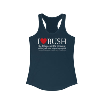 I Love Bush! (The Foliage Not The President)- And I Don't Mean Foliage The Way You May Think - Women’s Racerback Tank