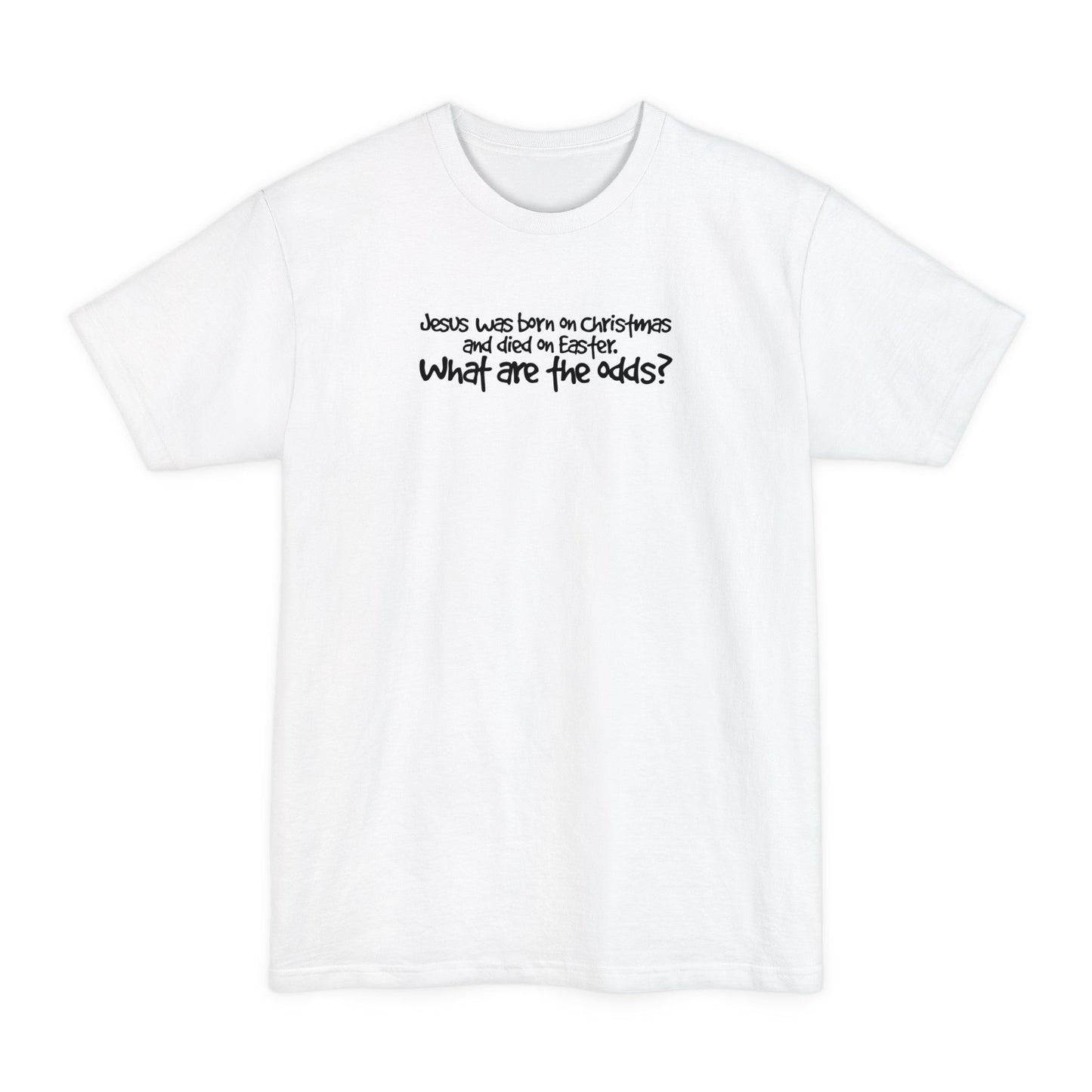Jesus Was Born On Christmas And Died On Easter - What Are The Odds? - Men's Tall T-Shirt