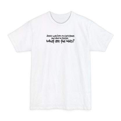 Jesus Was Born On Christmas And Died On Easter - What Are The Odds? - Men's Tall T-Shirt
