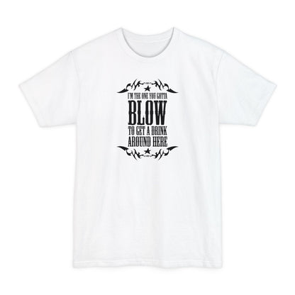 I'm The One You Gotta Blow To Get A Drink Around Here - Men's Tall T-Shirt