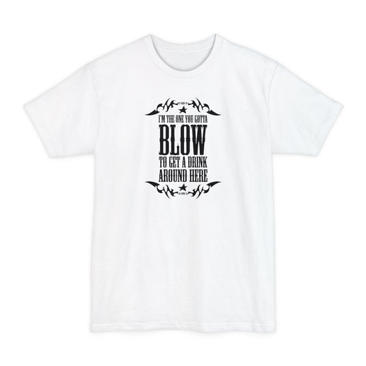 I'm The One You Gotta Blow To Get A Drink Around Here - Men's Tall T-Shirt