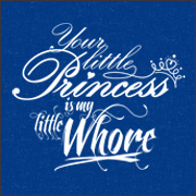 YOUR LITTLE PRINCESS IS MY LITTLE WHORE