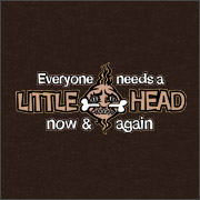 EVERYONE NEEDS A LITTLE HEAD NOW & AGAIN