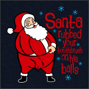 SANTA RUBBED YOUR TOOTHBRUSH ON HIS BALLS