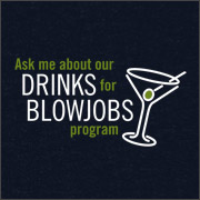 ASK ME ABOUT OUR DRINKS FOR BLOWJOBS PROGRAM
