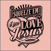 SQUEEZE 'EM IF YOU LOVE JESUS