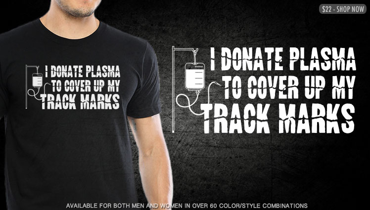 I DONATE PLASMA TO COVER UP MY TRACK MARKS