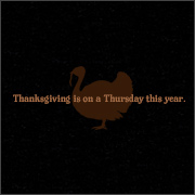 THANKSGIVING IS ON A THURSDAY THIS YEAR.