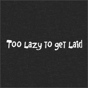 TOO LAZY TO GET LAID