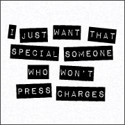 I JUST WANT THAT SPECIAL SOMEONE WHO WON'T PRESS CHARGES