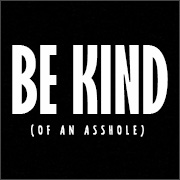 BE KIND (OF AN ASSHOLE)