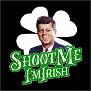 SHOOT ME I'M IRISH (JFK)