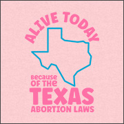 ALIVE TODAY BECAUSE OF THE TEXAS ABORTION LAWS (BABY SHIRT)