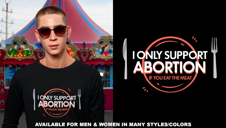 I ONLY SUPPORT ABORTIONS IF YOU EAT THE MEAT