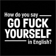 HOW DO YOU SAY GO FUCK YOURSELF IN ENGLISH