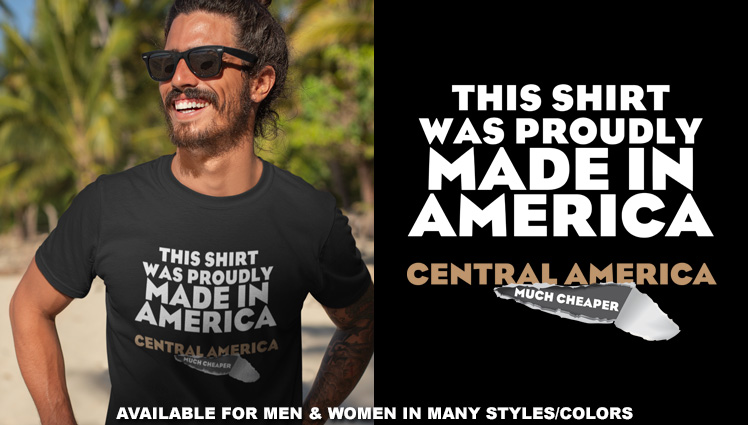 THIS SHIRT WAS PROUDLY MADE IN AMERICA - CENTRAL AMERICA (MUCH CHEAPER)