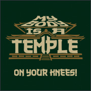 MY BODY IS A TEMPLE - ON YOUR KNEES!
