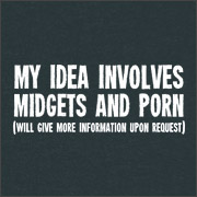 MY IDEA INVOLVES MIDGETS AND PORN (will give more information upon request)