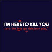 I'M HERE TO KILL YOU - NEXT TIME KEEP THAT CHAIN LETTER GOING