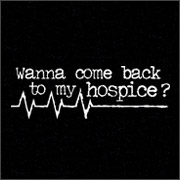 WANNA COME BACK TO MY HOSPICE?