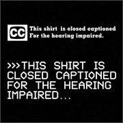THIS SHIRT IS CLOSED CAPTIONED FOR THE HEARING IMPAIRED