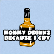 MOMMY DRINKS BECAUSE I CRY
