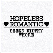HOPELESS ROMANTIC SEEKS FILTHY WHORE