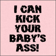 I CAN KICK YOUR BABY'S ASS