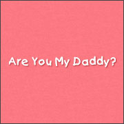 ARE YOU MY DADDY?