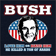 BUSH - LOVE HIM OR HATE HIM HE KILLED A TON OF ARABS